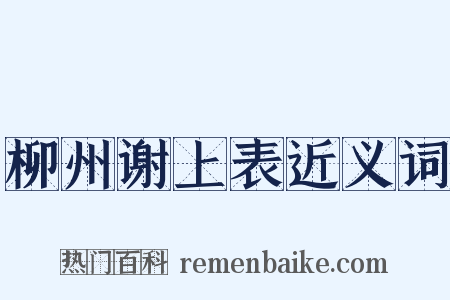 柳州谢上表近义词是什么意思的图片